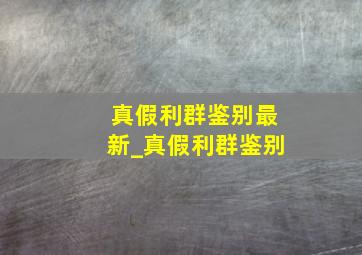 真假利群鉴别最新_真假利群鉴别