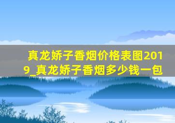 真龙娇子香烟价格表图2019_真龙娇子香烟多少钱一包