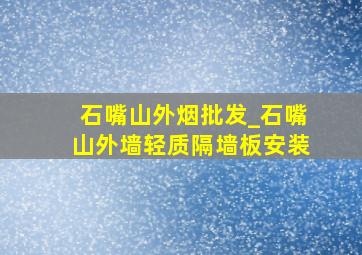 石嘴山外烟批发_石嘴山外墙轻质隔墙板安装