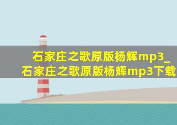 石家庄之歌原版杨辉mp3_石家庄之歌原版杨辉mp3下载