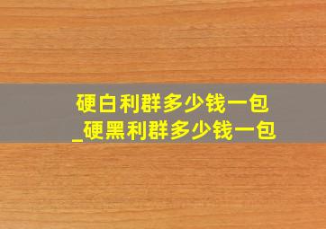 硬白利群多少钱一包_硬黑利群多少钱一包