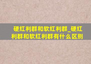 硬红利群和软红利群_硬红利群和软红利群有什么区别