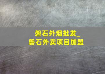 磐石外烟批发_磐石外卖项目加盟