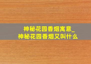 神秘花园香烟寓意_神秘花园香烟又叫什么