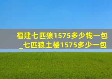 福建七匹狼1575多少钱一包_七匹狼土楼1575多少一包