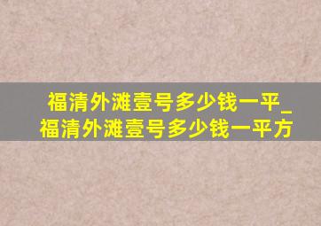 福清外滩壹号多少钱一平_福清外滩壹号多少钱一平方