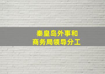 秦皇岛外事和商务局领导分工