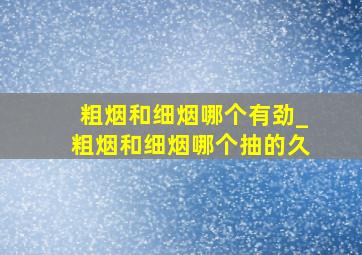 粗烟和细烟哪个有劲_粗烟和细烟哪个抽的久