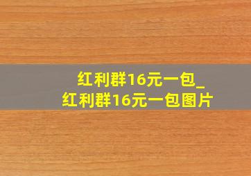 红利群16元一包_红利群16元一包图片