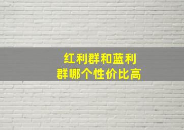 红利群和蓝利群哪个性价比高