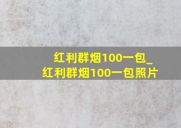 红利群烟100一包_红利群烟100一包照片