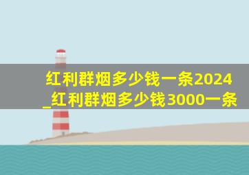 红利群烟多少钱一条2024_红利群烟多少钱3000一条