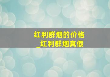 红利群烟的价格_红利群烟真假