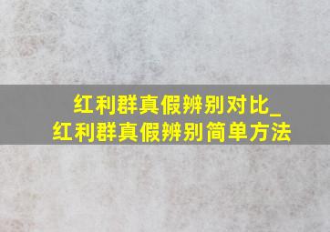 红利群真假辨别对比_红利群真假辨别简单方法