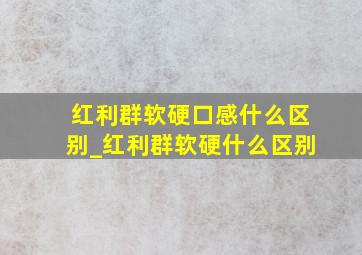 红利群软硬口感什么区别_红利群软硬什么区别