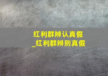 红利群辨认真假_红利群辨别真假