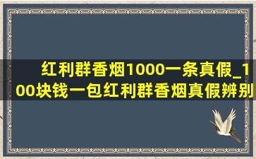 红利群香烟1000一条真假_100块钱一包红利群香烟真假辨别