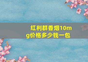 红利群香烟10mg价格多少钱一包