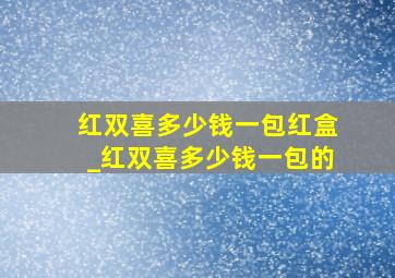 红双喜多少钱一包红盒_红双喜多少钱一包的