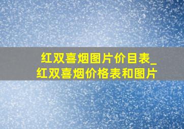 红双喜烟图片价目表_红双喜烟价格表和图片