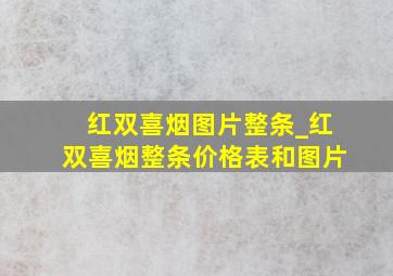 红双喜烟图片整条_红双喜烟整条价格表和图片