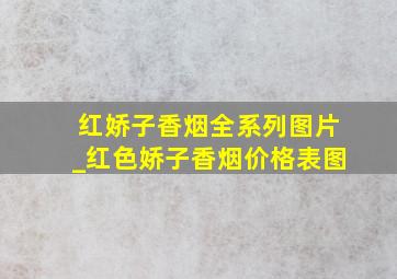 红娇子香烟全系列图片_红色娇子香烟价格表图