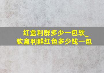 红盒利群多少一包软_软盒利群红色多少钱一包