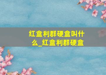 红盒利群硬盒叫什么_红盒利群硬盒