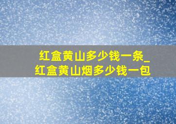 红盒黄山多少钱一条_红盒黄山烟多少钱一包