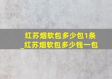 红苏烟软包多少包1条_红苏烟软包多少钱一包