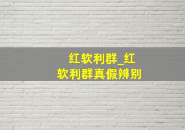 红软利群_红软利群真假辨别