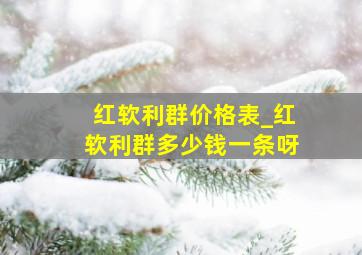 红软利群价格表_红软利群多少钱一条呀