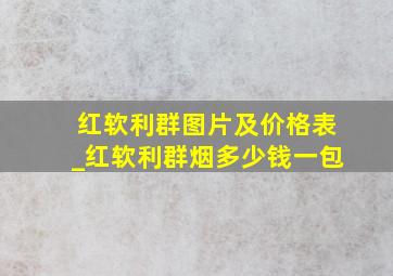 红软利群图片及价格表_红软利群烟多少钱一包