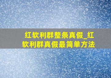 红软利群整条真假_红软利群真假最简单方法