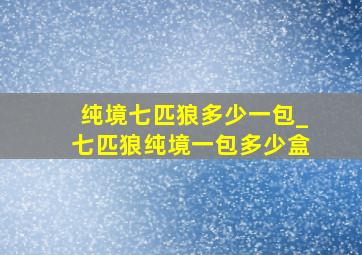 纯境七匹狼多少一包_七匹狼纯境一包多少盒