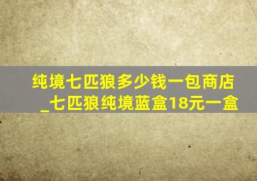 纯境七匹狼多少钱一包商店_七匹狼纯境蓝盒18元一盒