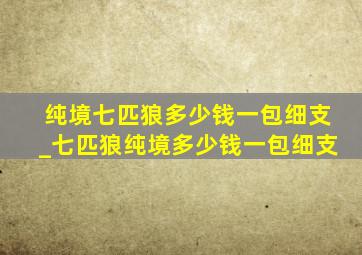 纯境七匹狼多少钱一包细支_七匹狼纯境多少钱一包细支