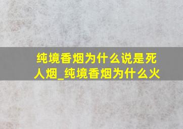 纯境香烟为什么说是死人烟_纯境香烟为什么火