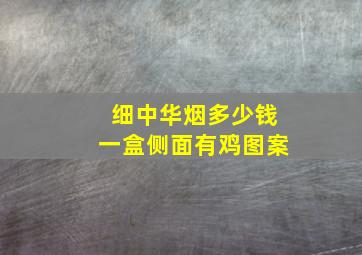 细中华烟多少钱一盒侧面有鸡图案