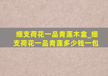 细支荷花一品青莲木盒_细支荷花一品青莲多少钱一包