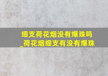 细支荷花烟没有爆珠吗_荷花烟细支有没有爆珠