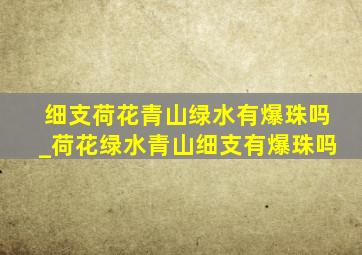 细支荷花青山绿水有爆珠吗_荷花绿水青山细支有爆珠吗