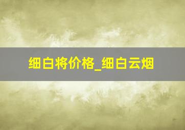 细白将价格_细白云烟