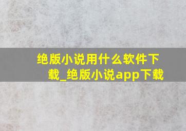 绝版小说用什么软件下载_绝版小说app下载