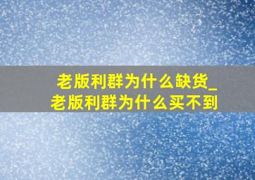 老版利群为什么缺货_老版利群为什么买不到