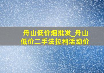 舟山低价烟批发_舟山低价二手法拉利活动价