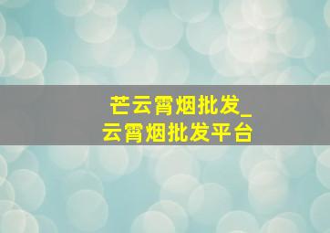 芒云霄烟批发_云霄烟批发平台