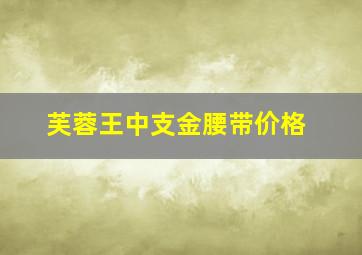 芙蓉王中支金腰带价格