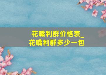 花嘴利群价格表_花嘴利群多少一包