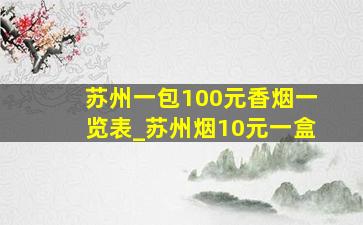 苏州一包100元香烟一览表_苏州烟10元一盒